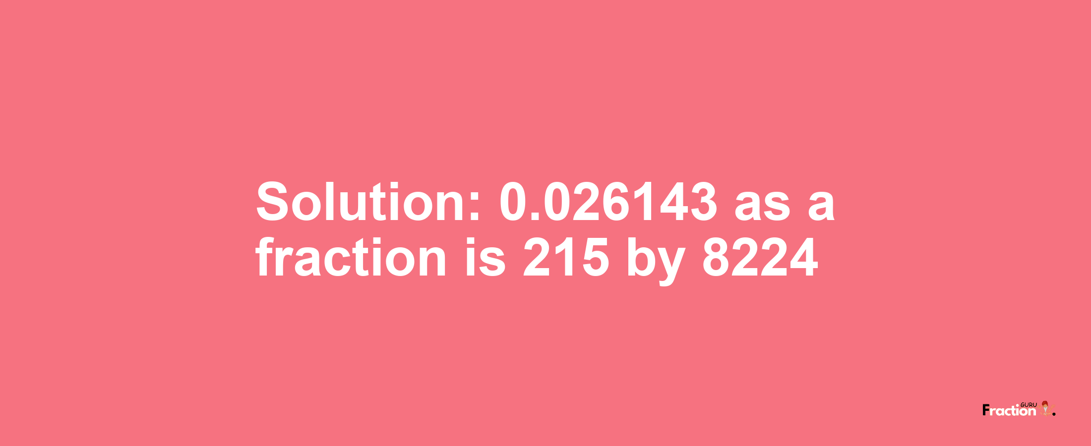 Solution:0.026143 as a fraction is 215/8224